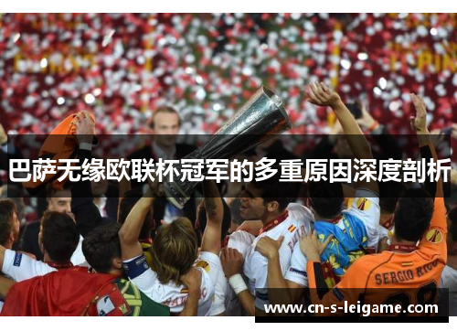 巴萨无缘欧联杯冠军的多重原因深度剖析 巴萨无缘欧联杯冠军的多重原因深度剖析