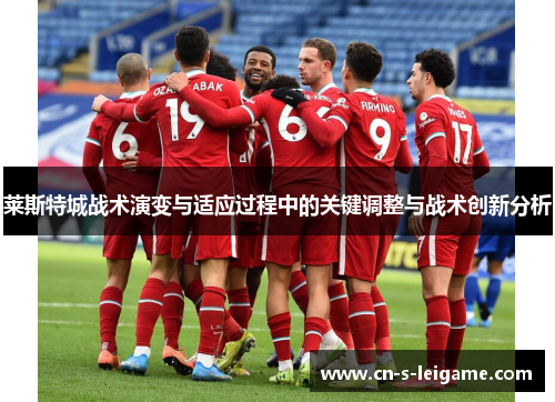 莱斯特城战术演变与适应过程中的关键调整与战术创新分析 莱斯特城战术演变与适应过程中的关键调整与战术创新分析