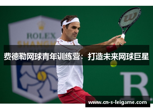 费德勒网球青年训练营：打造未来网球巨星