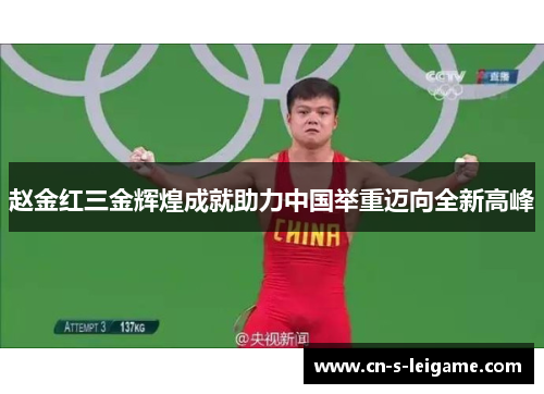 赵金红三金辉煌成就助力中国举重迈向全新高峰
