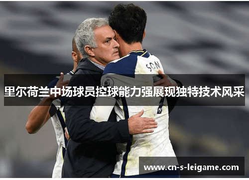 里尔荷兰中场球员控球能力强展现独特技术风采