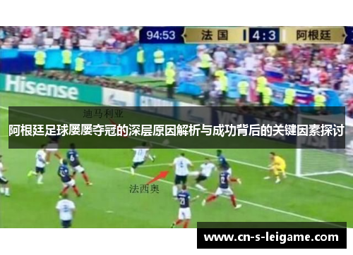 阿根廷足球屡屡夺冠的深层原因解析与成功背后的关键因素探讨