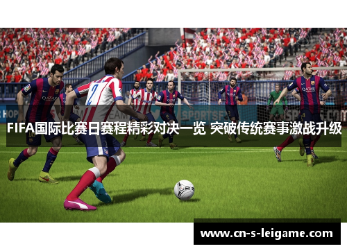 FIFA国际比赛日赛程精彩对决一览 突破传统赛事激战升级