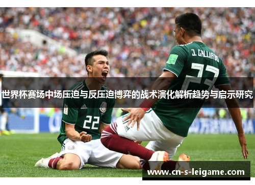 世界杯赛场中场压迫与反压迫博弈的战术演化解析趋势与启示研究