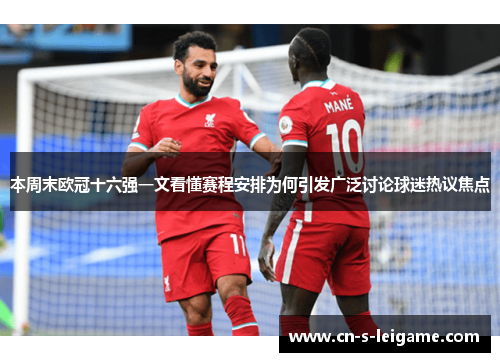 本周末欧冠十六强一文看懂赛程安排为何引发广泛讨论球迷热议焦点 本周末欧冠十六强一文看懂赛程安排为何引发广泛讨论球迷热议焦点