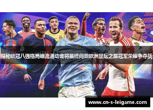 揭秘欧冠八强格局暗流涌动谁将最终问鼎欧洲足坛之巅冠军荣耀争夺战