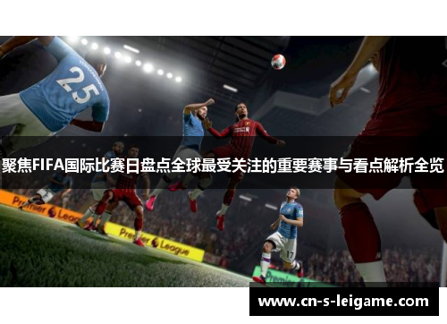 聚焦FIFA国际比赛日盘点全球最受关注的重要赛事与看点解析全览 聚焦FIFA国际比赛日盘点全球最受关注的重要赛事与看点解析全览