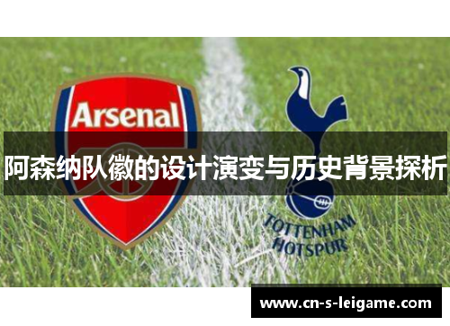 阿森纳队徽的设计演变与历史背景探析 阿森纳队徽的设计演变与历史背景探析