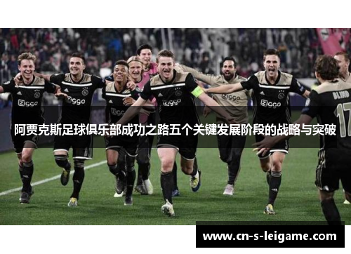 阿贾克斯足球俱乐部成功之路五个关键发展阶段的战略与突破 阿贾克斯足球俱乐部成功之路五个关键发展阶段的战略与突破