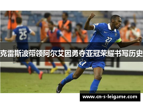 克雷斯波带领阿尔艾因勇夺亚冠荣耀书写历史