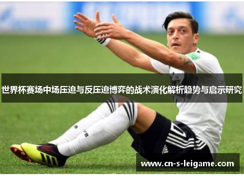 世界杯赛场中场压迫与反压迫博弈的战术演化解析趋势与启示研究