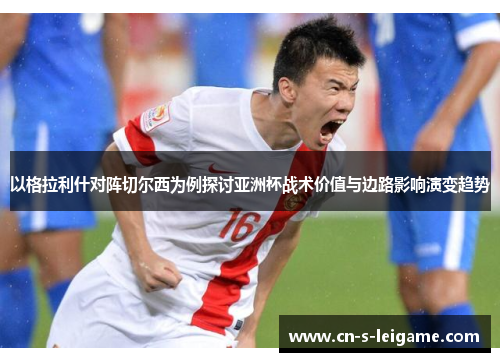 以格拉利什对阵切尔西为例探讨亚洲杯战术价值与边路影响演变趋势