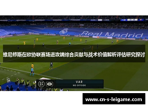 维尼修斯在欧协联赛场进攻端综合贡献与战术价值解析评估研究探讨