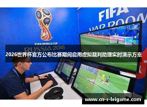 2026世界杯官方公布比赛期间启用虚拟裁判助理实时演示方案 2026世界杯官方公布比赛期间启用虚拟裁判助理实时演示方案
