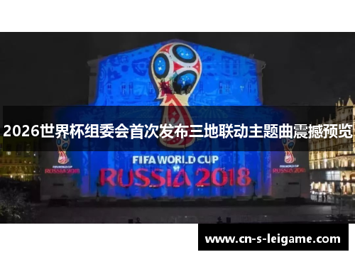 2026世界杯组委会首次发布三地联动主题曲震撼预览